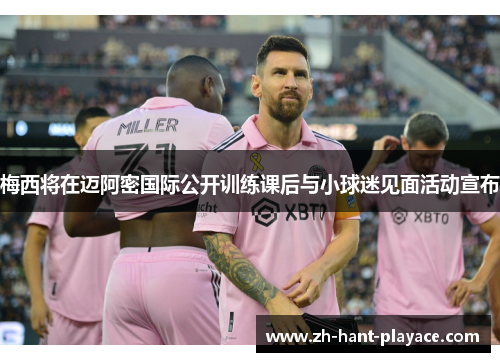 梅西将在迈阿密国际公开训练课后与小球迷见面活动宣布