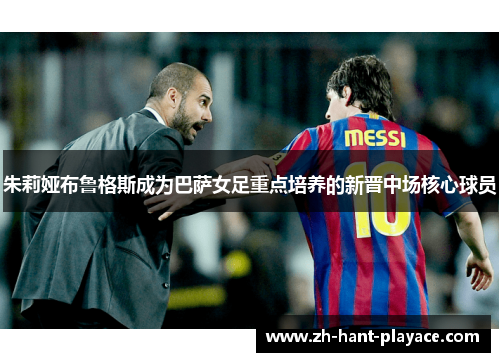 朱莉娅布鲁格斯成为巴萨女足重点培养的新晋中场核心球员