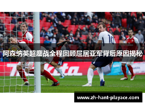 阿森纳英超鏖战全程回顾屈居亚军背后原因揭秘