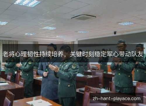 老将心理韧性持续培养，关键时刻稳定军心带动队友